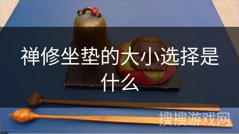 禅修坐垫的大小选择是什么 禅修坐垫的大小选择是什么
