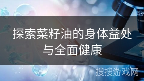 探索菜籽油的身体益处与全面健康