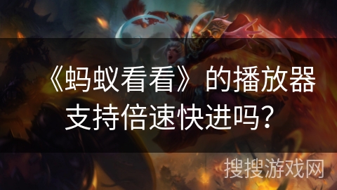 《蚂蚁看看》的播放器支持倍速快进吗? 《蚂蚁看看》的播放器支持倍速快进吗?