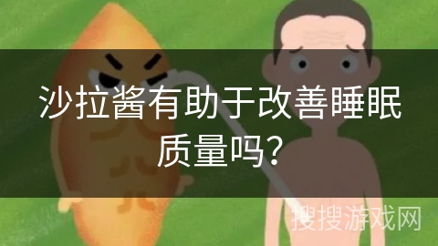沙拉酱有助于改善睡眠质量吗?
