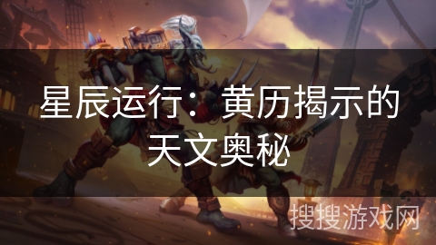 星辰运行:黄历揭示的天文奥秘 星辰运行:黄历揭示的天文奥秘