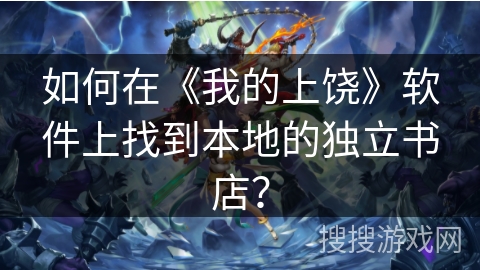 如何在《我的上饶》软件上找到本地的独立书店? 如何在《我的上饶》软件上找到本地的独立书店?