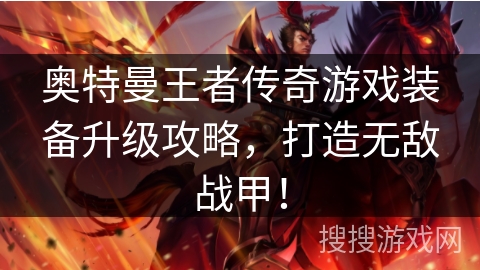 奥特曼王者传奇游戏装备升级攻略,打造无敌战甲! 奥特曼王者传奇游戏装备升级攻略,打造无敌战甲!
