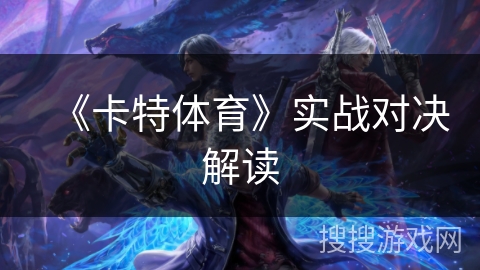 《卡特体育》实战对决解读 《卡特体育》实战对决解读