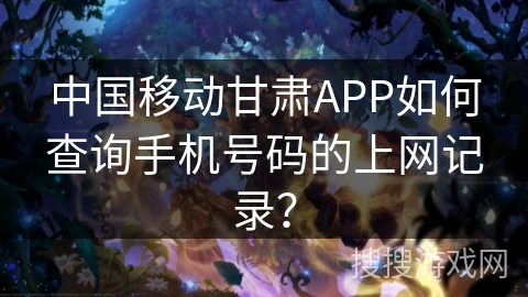 中国移动甘肃APP如何查询手机号码的上网记录? 中国移动甘肃APP如何查询手机号码的上网记录?