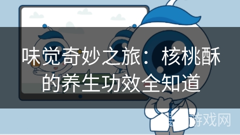 味觉奇妙之旅：核桃酥的养生功效全知道