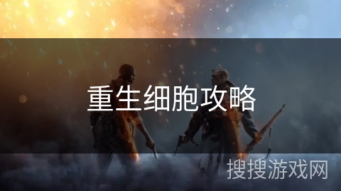 重生细胞攻略 重生细胞攻略