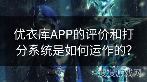 优衣库APP的评价和打分系统是如何运作的? 优衣库APP的评价和打分系统是如何运作的?