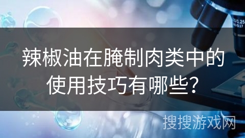 辣椒油在腌制肉类中的使用技巧有哪些? 辣椒油在腌制肉类中的使用技巧有哪些?
