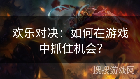 欢乐对决:如何在游戏中抓住机会? 欢乐对决:如何在游戏中抓住机会?