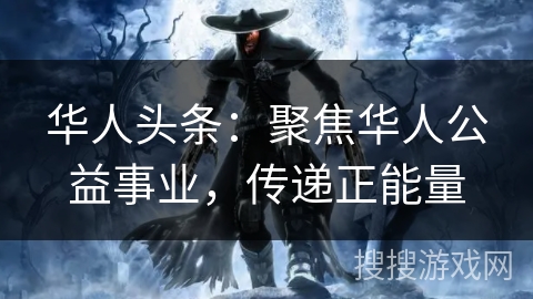 华人头条:聚焦华人公益事业,传递正能量 华人头条:聚焦华人公益事业,传递正能量