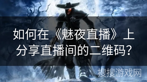 如何在《魅夜直播》上分享直播间的二维码? 如何在《魅夜直播》上分享直播间的二维码?