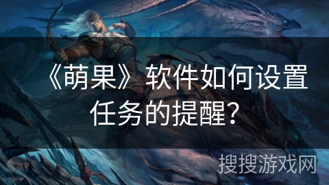 《萌果》软件如何设置任务的提醒？
