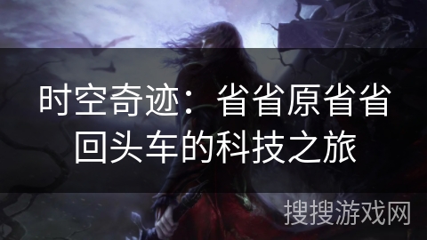 时空奇迹：省省原省省回头车的科技之旅