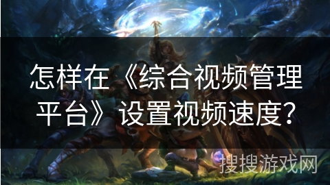 怎样在《综合视频管理平台》设置视频速度? 怎样在《综合视频管理平台》设置视频速度?