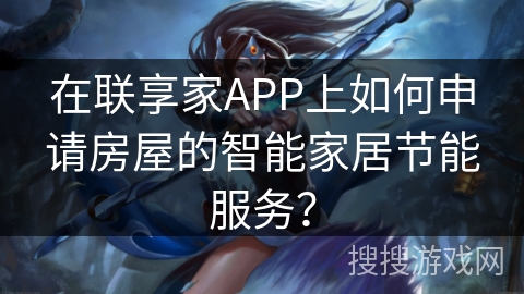 在联享家APP上如何申请房屋的智能家居节能服务？