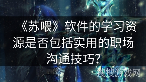 《苏喂》软件的学习资源是否包括实用的职场沟通技巧？