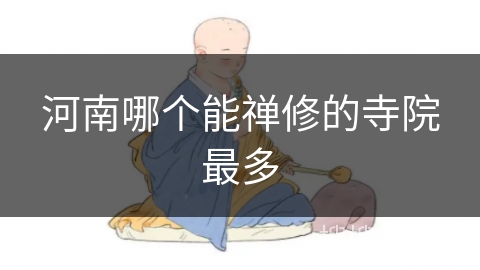 河南哪个能禅修的寺院最多 河南哪个能禅修的寺院最多