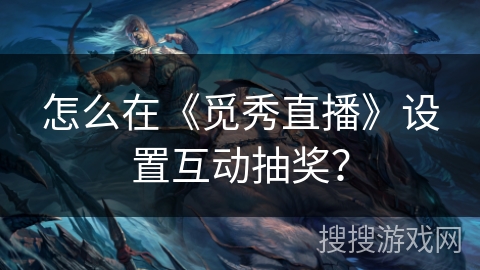 怎么在《觅秀直播》设置互动抽奖？