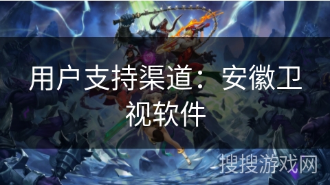 用户支持渠道：安徽卫视软件