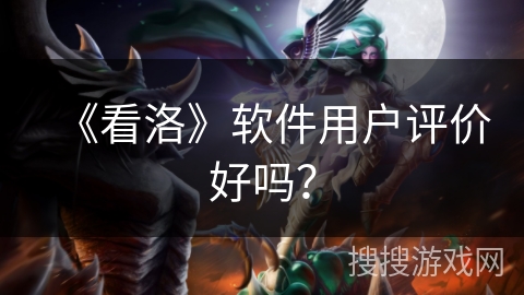 《看洛》软件用户评价好吗？
