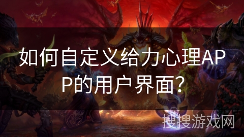 如何自定义给力心理APP的用户界面？