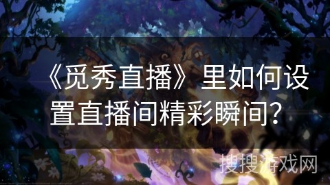 《觅秀直播》里如何设置直播间精彩瞬间？