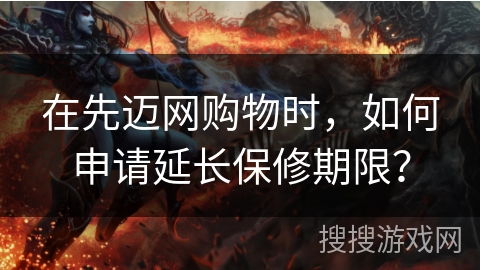 在先迈网购物时，如何申请延长保修期限？