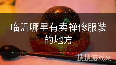 临沂哪里有卖禅修服装的地方
