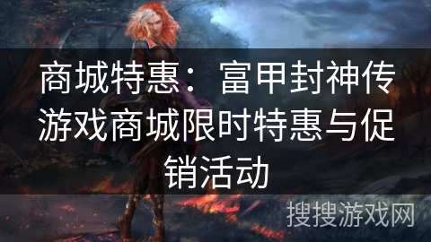 商城特惠：富甲封神传游戏商城限时特惠与促销活动