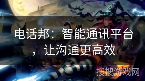 电话邦：智能通讯平台，让沟通更高效