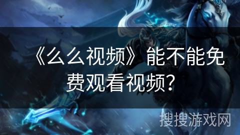 《么么视频》能不能免费观看视频？