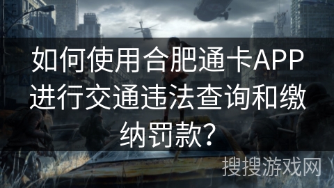 如何使用合肥通卡APP进行交通违法查询和缴纳罚款？