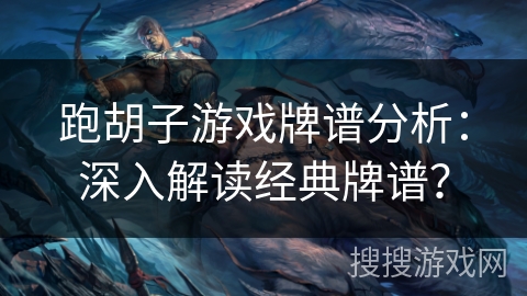 跑胡子游戏牌谱分析：深入解读经典牌谱？