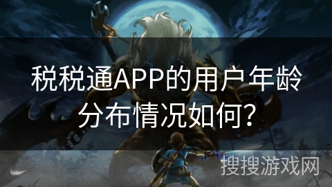 税税通APP的用户年龄分布情况如何？