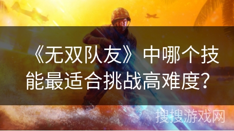《无双队友》中哪个技能最适合挑战高难度？