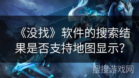 《没找》软件的搜索结果是否支持地图显示？