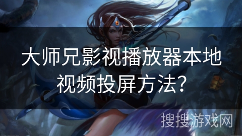 大师兄影视播放器本地视频投屏方法？