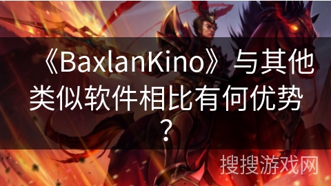 《BaxlanKino》与其他类似软件相比有何优势？