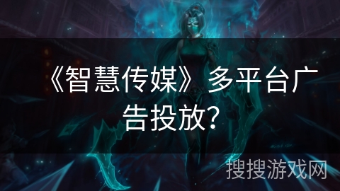 《智慧传媒》多平台广告投放？