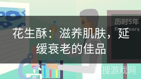 花生酥：滋养肌肤，延缓衰老的佳品