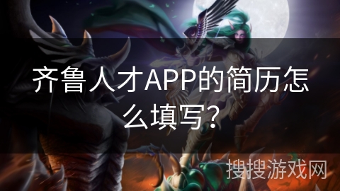 齐鲁人才APP的简历怎么填写？