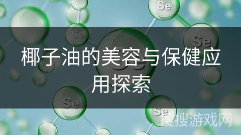 椰子油的美容与保健应用探索