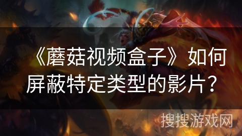 《蘑菇视频盒子》如何屏蔽特定类型的影片？