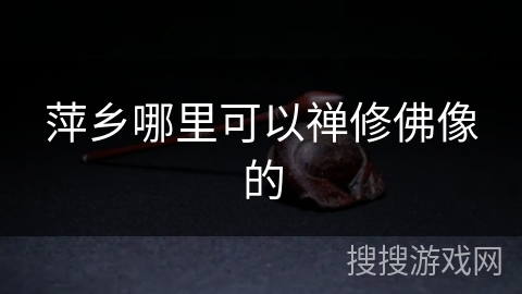 萍乡哪里可以禅修佛像的