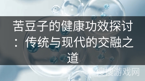 苦豆子的健康功效探讨：传统与现代的交融之道
