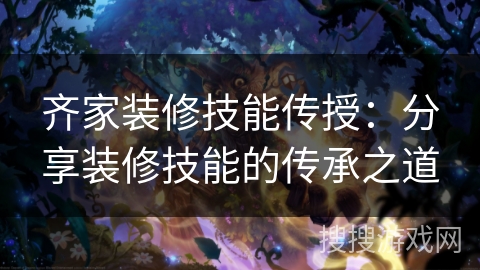 齐家装修技能传授：分享装修技能的传承之道