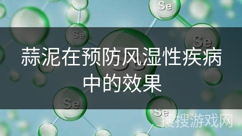 蒜泥在预防风湿性疾病中的效果
