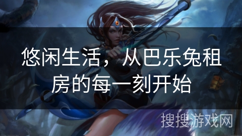 悠闲生活，从巴乐兔租房的每一刻开始