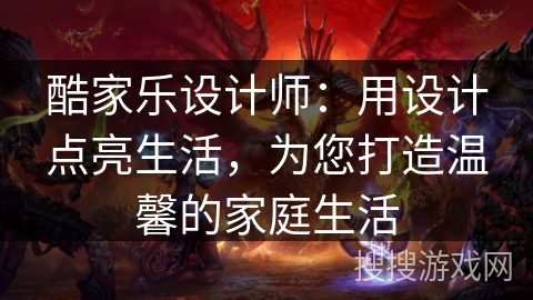 酷家乐设计师：用设计点亮生活，为您打造温馨的家庭生活